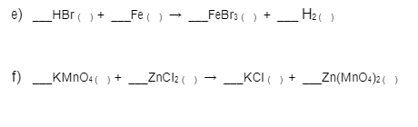 e)
HBr ( )+
Fe()
FeBr3 ( ) +
H2( )
ZnCl2 () -
KCI( ) +_Zn(MnO4)2( )
f)
_KMNO4( ) +
