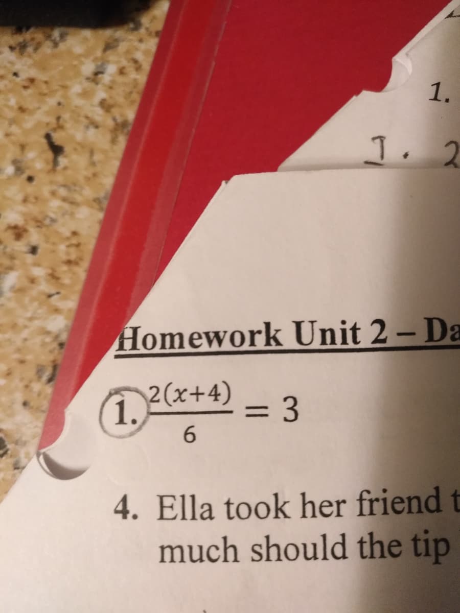 1.
Homework Unit 2 – Da
(1., 2(x+4)
= 3
6.
4. Ella took her friend t
much should the tip
