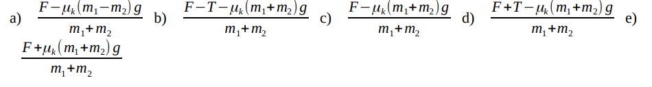 a)
F-uk (m₁-m₂) g
m₁ + m₂
F+uk (m₁ +m₂) g
m₂ + m₂
b)
F-T-μk (m₁+m₂) g
m₁ + m₂
c)
F-μk (m₁+m₂) g
m₁ + m₂
d)
F+T-u (m₁+m₂) g
m₁ + m₂
e)