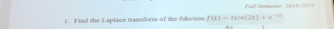 1. Find the Laplace transform of the function f(t)
Fall Semester. 2018-2019
tsin(2t) + e-2t
4s