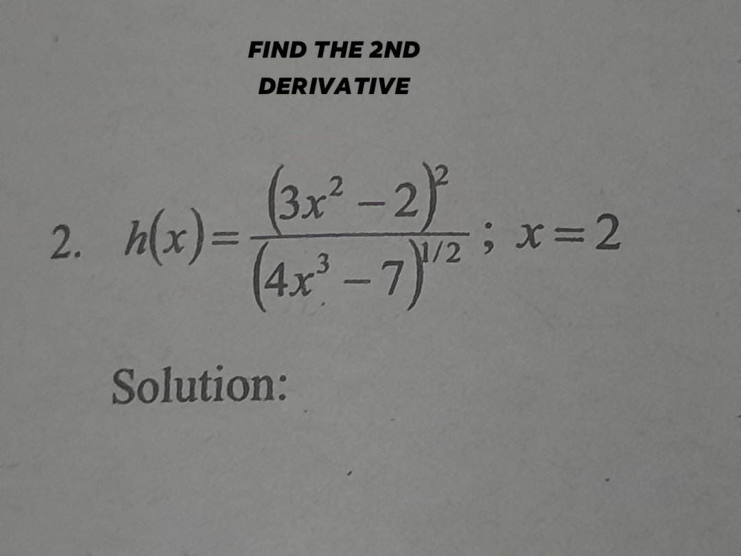 2. h(x)=
FIND THE 2ND
DERIVATIVE
(3x² - 2)²
(4x²-7) ¹/2;
Solution:
; x=2