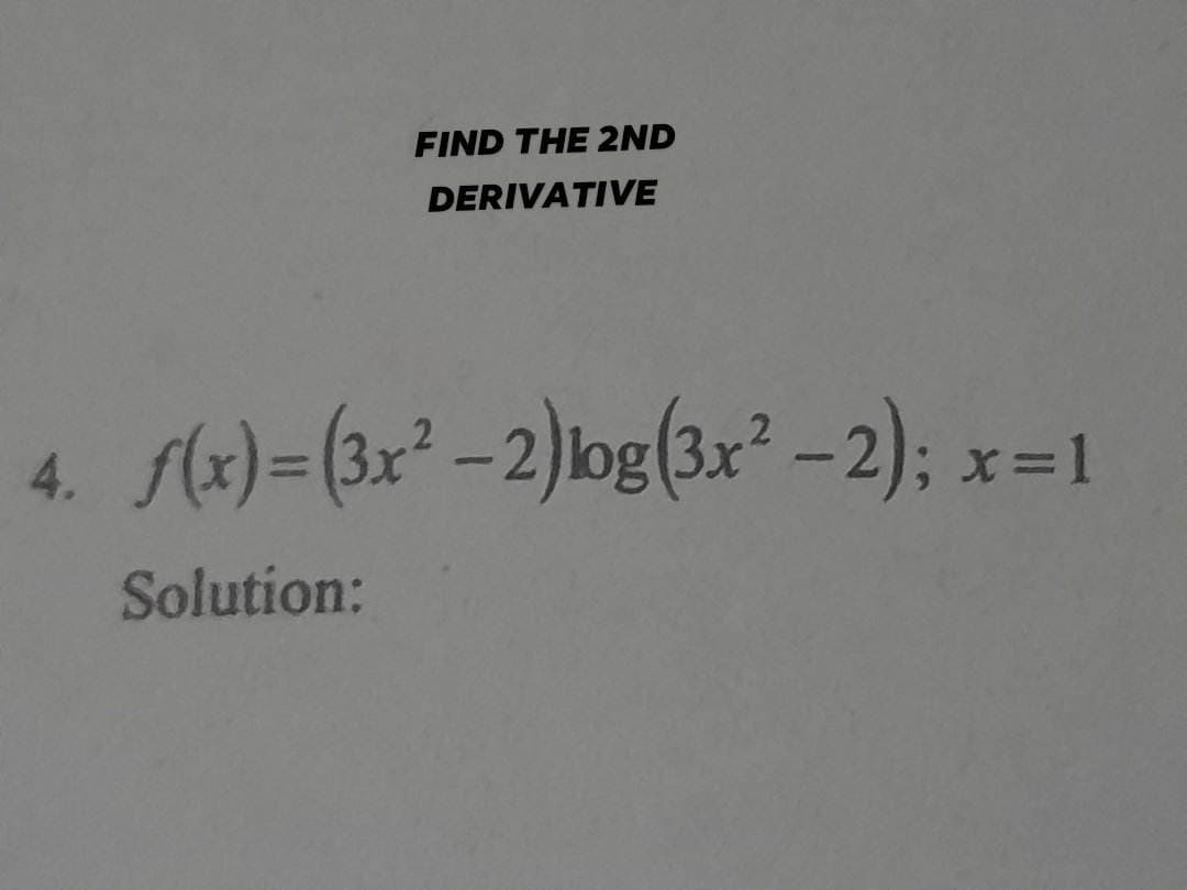 4.
FIND THE 2ND
DERIVATIVE
f(x)= (3x²-2)log(3x²-2); x
Solution:
; x = 1