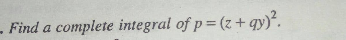 - Find a complete integral of p= (z + qy)*.
