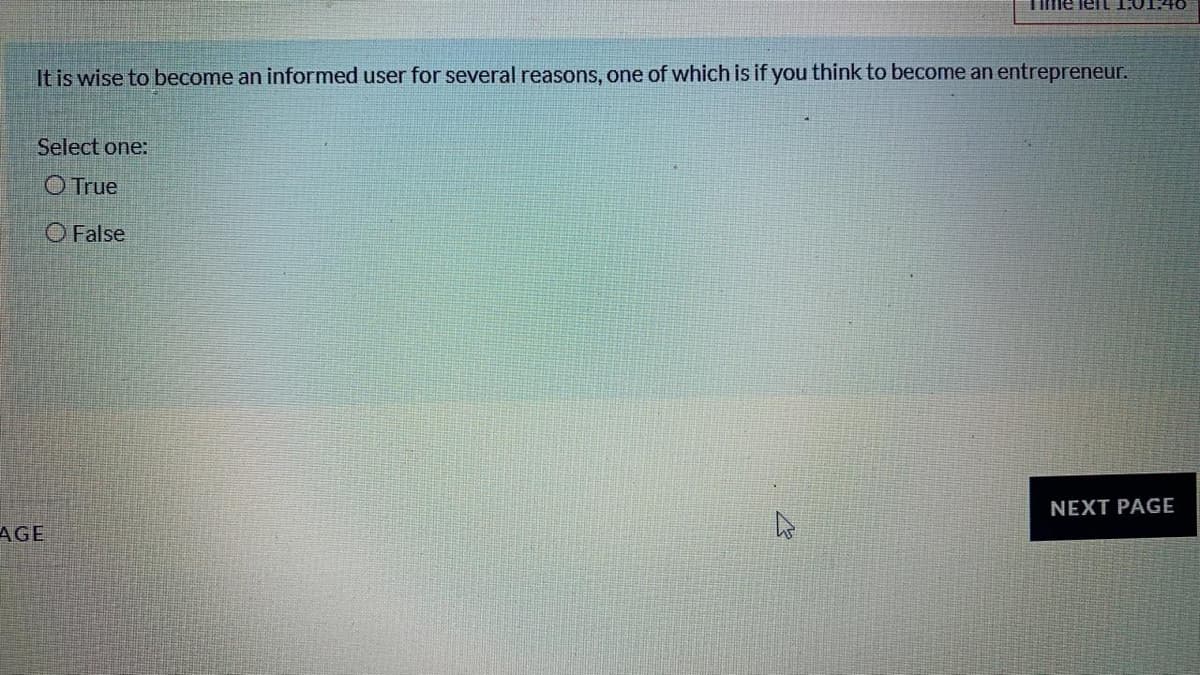 Tme leiL 1:014O
It is wise to become an informed user for several reasons, one of which is if you think to become an entrepreneur.
Select one:
O True
O False
NEXT PAGE
AGE
