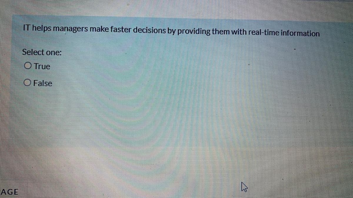 IT helps managers make faster decisions by providing them with real-time information
Select one:
O True
O False
AGE
