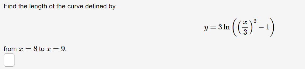 Find the length of the curve defined by
2
y = 3 ln
(1-,4) -
from x = 8 to x = 9.
