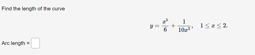 Find the length of the curve
x5
1
1 < x < 2.
6
10x3
Arc length =
