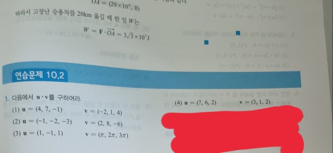 = (29 x 10, 0)
따라서 고장난 승용차를 20km 옮길 때 한일 W는
W = F OA = 3/3x 10'J
(2)
연습문제 10.2
v = (3, 1, 2) g
1. 다음에서 u.v를 구하여라.
(4) u (7, 6, 2)
ल
v = (-2, 1, 4)
(1) u = (4, 7, -1)
(2) u = (-1, -2, -3)
v = (2, 8, -6)
(3) u = (1, -1, 1)
v = (7, 27, 3T)
