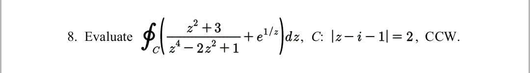 22 +3
P- 22+1
+e dz, C: 1z- i – 1| = 2, CCW.
8. Evaluate
