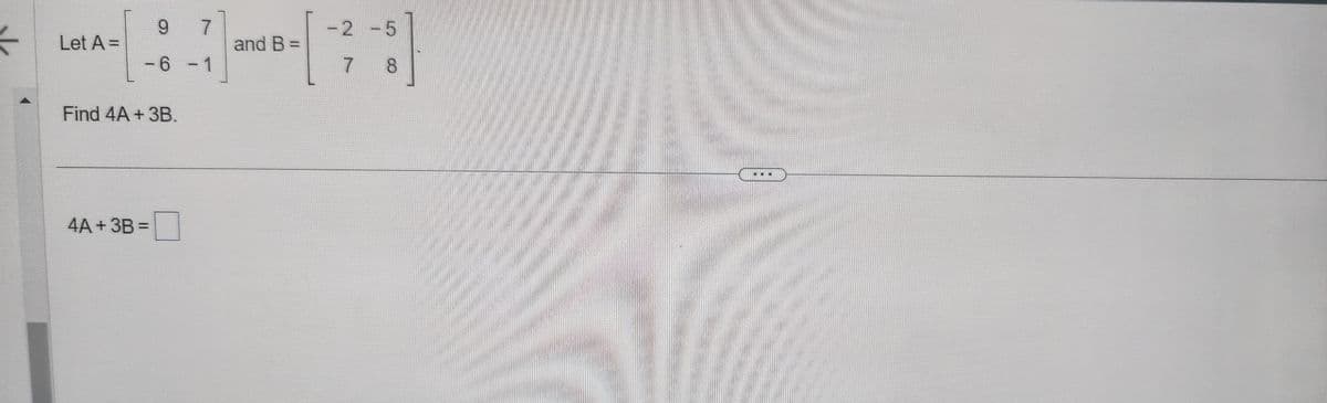 Let A =
9
- 6 - 1
Find 4A + 3B.
4A + 3B =
and B =
-2 -5
8
