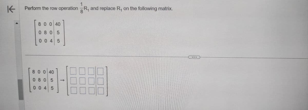 K
1
Perform the row operation R, and replace R, on the following matrix.
8
8 0 0 40
0805
0045
8 0 0 40
0805
0045