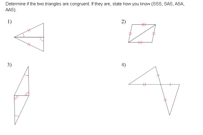 Determine if the two triangles are congruent. If they are, state how you know (SSS, SAS, ASA,
AAS).
1)
2)
3)
4)
