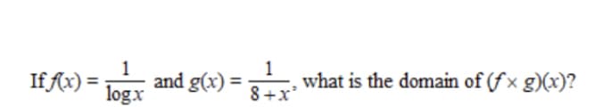 1
1
If fx) =
and g(x) :
logx
what is the domain of (f x g)(x)?
8+x
