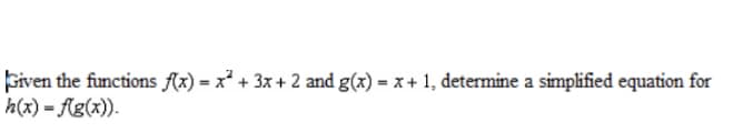 biven the functions Ax) = x² + 3x + 2 and g(x) = x + 1, determine a simplified equation for
h(x) = Ag(x)).
