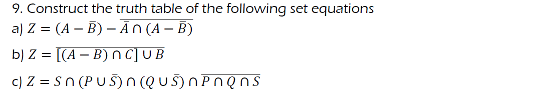 9. Construct the truth table of the following set equations
a) Z = (A – B) – Ān (A – B)
b) Z = [(A – B) Nc]UB
c) Z = sn (PUS)N(QUS)nPnQns
