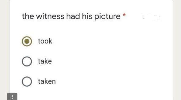 the witness had his picture *
took
O take
O taken
