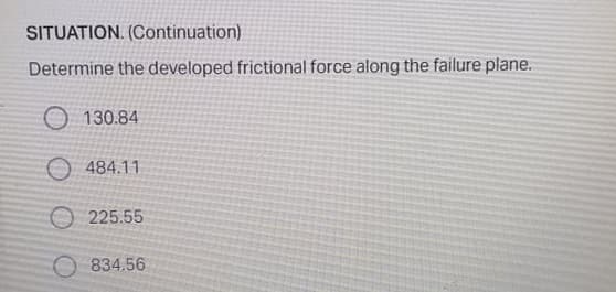 SITUATION. (Continuation)
Determine the developed frictional force along the failure plane.
O 130.84
O 484.11
O 225.55
O 834.56
