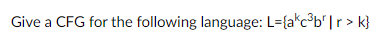 Give a CFG for the following language: L={akc³b¹|r> k}