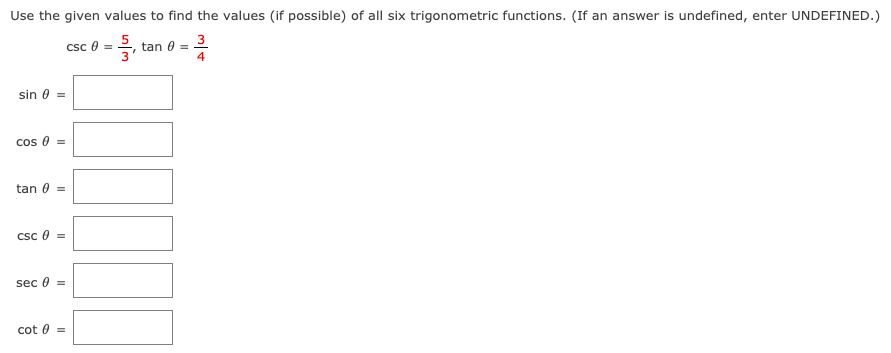 Use the given values to find the values (if possible) of all six trigonometric functions. (If an answer is undefined, enter UNDEFINED.)
csc 0 =
tan 0 =
4
3
sin 0 =
cos 0
tan 0 =
Csc 0 =
sec 0
cot 0 =
