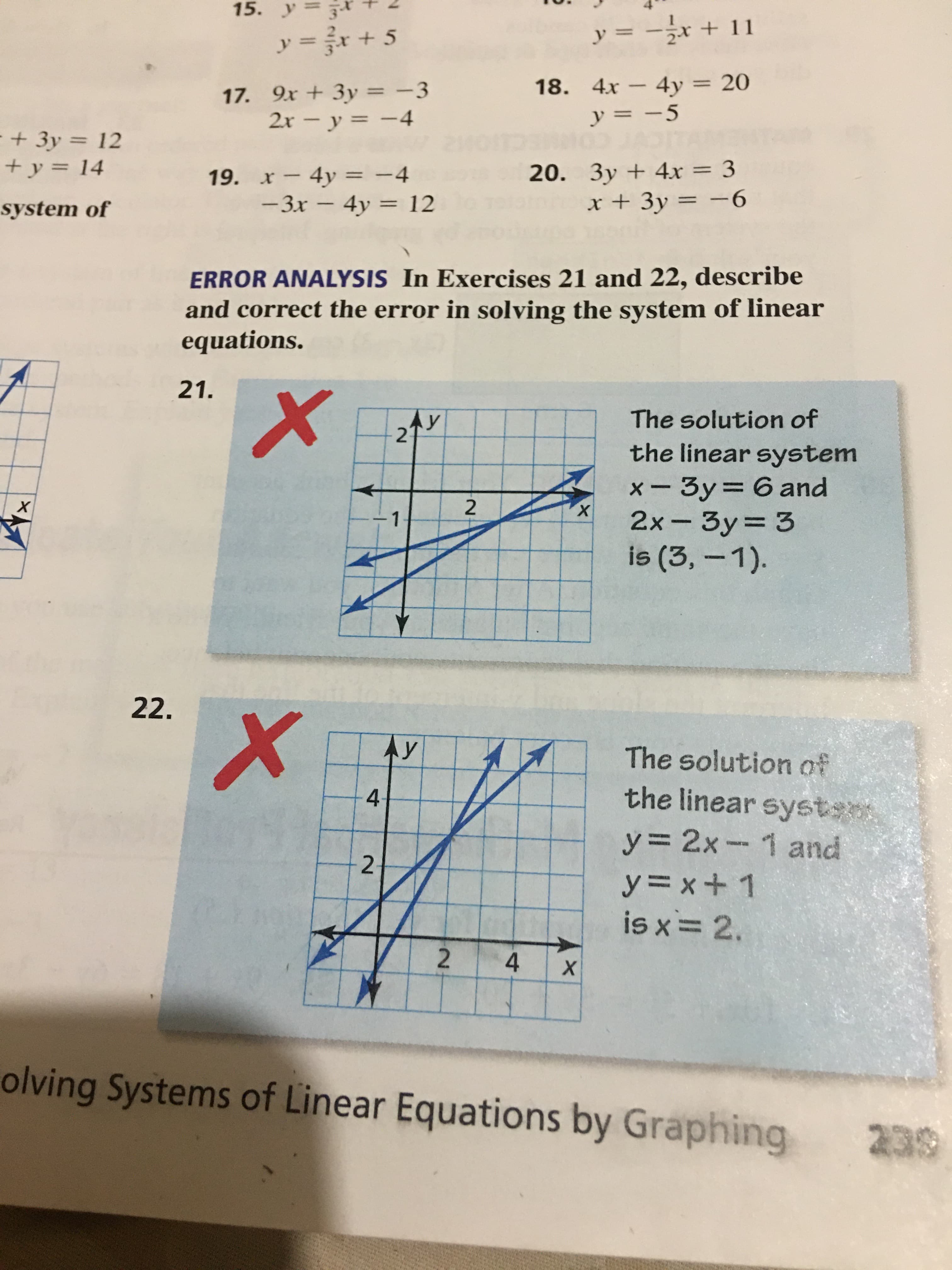 15. y3
y = -r + 11
y =r +5
18. 4x4y = 20
y = -5
17. 9x+3y= -3
2x- y-4
+3y 12
20. 3y +4x = 3
x +3y=-6
+y= 14
19. x4y -4
-3x - 4y 12
system of
ERROR ANALYSIS In Exercises 21 and 22, describe
and correct the error in solving the system of linear
equations.
21.
The solution of
Ay
2
the linear system
x-3y= 6 and
2x- 3y 3
is (3, -1).
2
х
х
1
22.
X
Ay
The solution of
the linear syst
4-
y= 2x1 and
2
y=x+ 1
is x 2.
2
4
X
olving Systems of Linear Equations by Graphing
239
