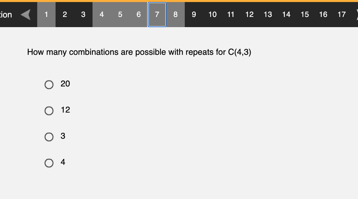 tion
1 23 4 5 6
O 20
O 12
How many combinations are possible with repeats for C(4,3)
O 3
7
O
8 9 10 11
12
13
14 15
16
17
