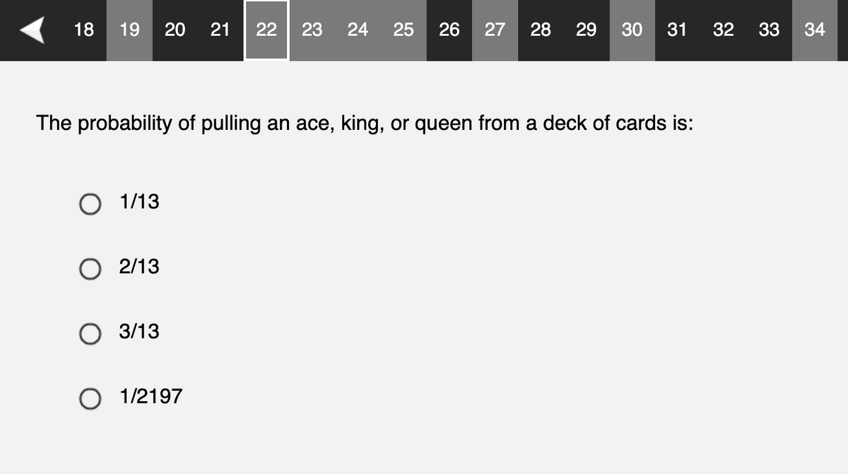 18 19 20 21 22 23 24 25 26 27 28 29 30 31
The probability of pulling an ace, king, or queen from a deck of cards is:
● 1/13
O2/13
● 3/13
● 1/2197
32
33 34