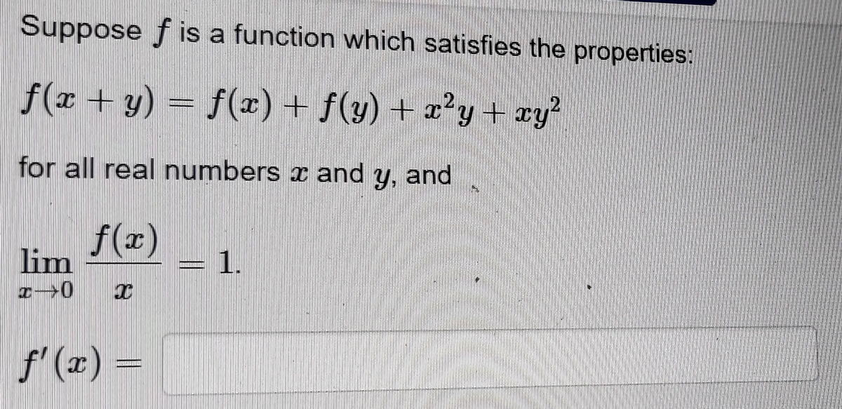 Suppose f is a function which satisfies the properties:
f(x + y) = f(x) + f(y) + x²y + xy?
for all real numbers x and
Y, and
y.
f(x)
lim
1.
f'(x) =
