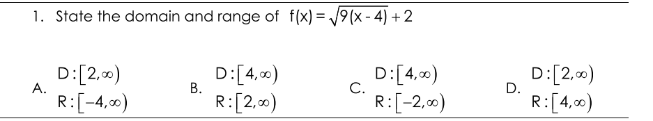 1. State the domain and range of f(x) = 9(x - 4) +2
D:[2,00)
R:[-4,00)
D:[4,0)
В.
D:[4,0)
С.
D:[2,00)
А.
D.
R:[2,0)
R:[-2,0)
R:[4,00)
