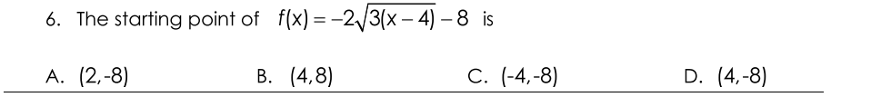 6. The starting point of f(x) = -23(x – 4) – 8 is
А. (2,-8)
В. (4,8)
С. (-4,-8)
D. (4,-8)
