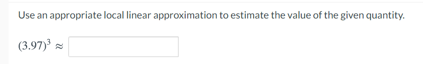 Use an appropriate local linear approximation to estimate the value of the given quantity.
(3.97)
