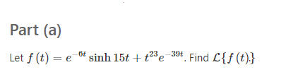 Part (a)
Let f (t) = e 6f
sinh 15t + t23 e 39t Find L{f (t).}
