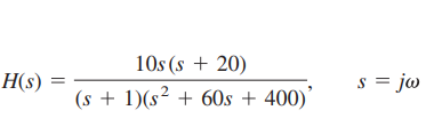 10s (s + 20)
H(s) =
s = jo
(s + 1)(s² + 60s + 400)'
