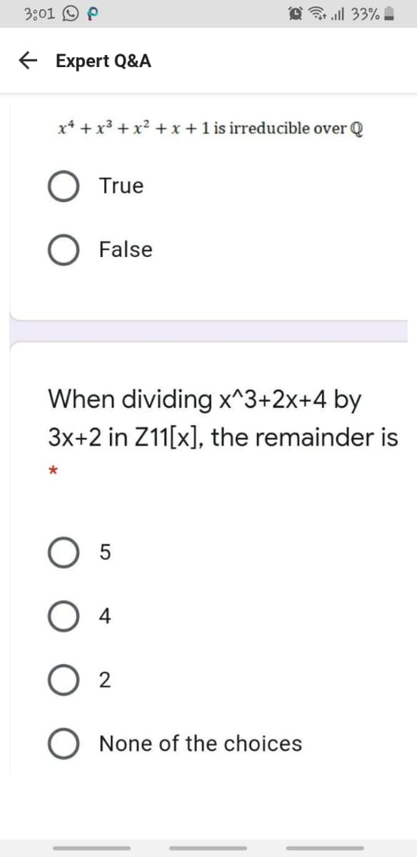 3:01 O P
O l 33% .
E Expert Q&A
x* +
+x² +x + 1 is irreducible over Q
O True
O False
When dividing x^3+2x+4 by
3x+2 in Z11[x], the remainder is
O 5
O 2
O None of the choices
