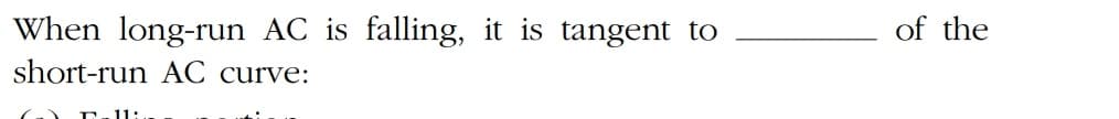 When long-run AC is falling, it is tangent to
of the
short-run AC curve:
11:
