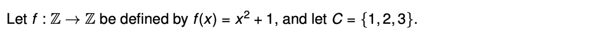 Let f: Z → Z be defined by f(x) = x² + 1, and let C = {1,2,3}.