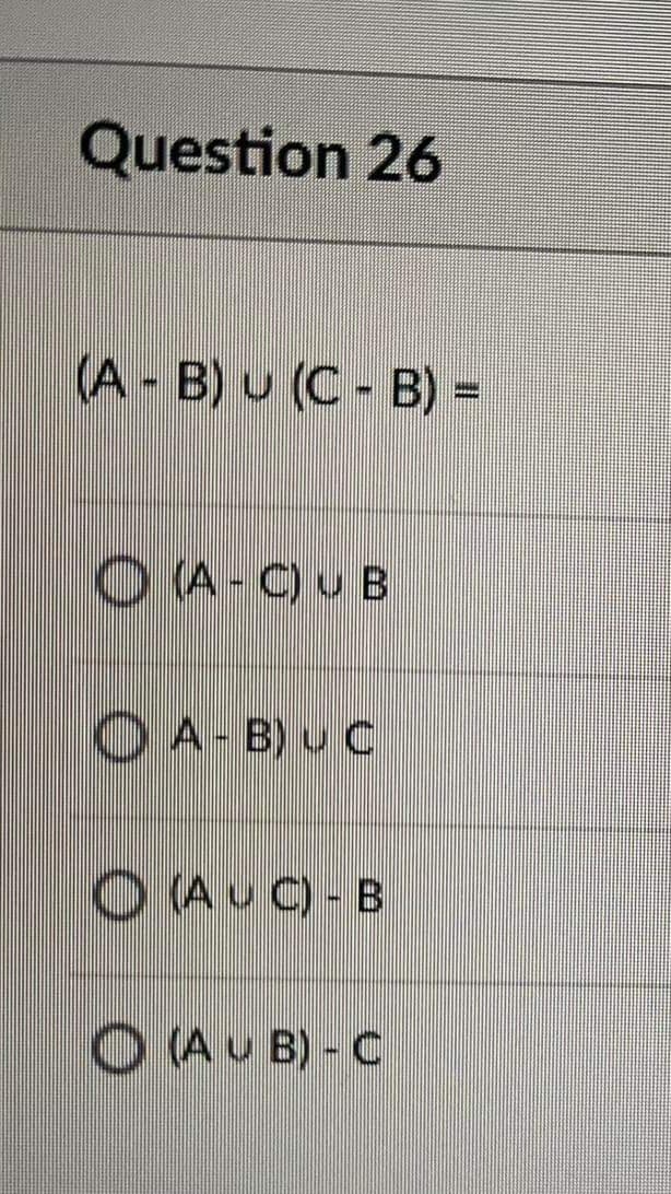 Question 26
(A B) u (C- B) =
O (A - C) u B
O A- B) u C
O (AuC) - B
O Au B) - C
