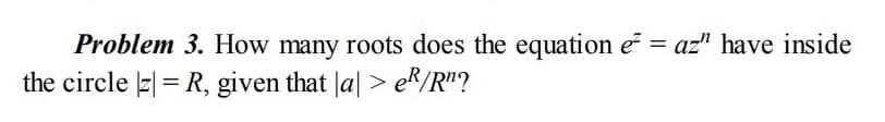 Problem 3. How many roots does the equation e = az" have inside
the circle z| = R, given that la| > eR/R"?
%3D
