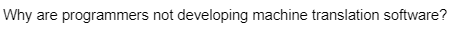 Why are programmers not developing machine translation software?