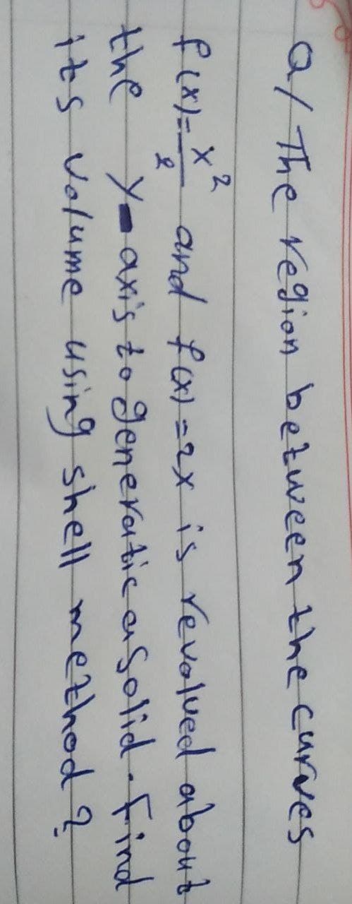 / The region bezween the curves
vス
fix)=
and fax)=2x is revalued about
Yeax's to Jeneratic asolid-Find
ts Volume using shell method q
the

