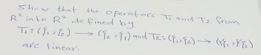 Show
that
the
operators T and T₂ from
2
R² into R² defined by
T₁: (F₁) 1₂ ) → (9₂9₁) and T₂= ({₁392) → (18₁>Y√₂)
2
are linear.