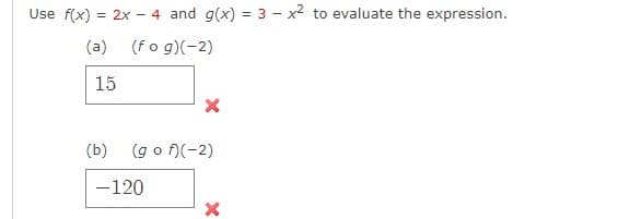 Use f(x) = 2x - 4 and g(x) = 3x² to evaluate the expression.
(a) (fog)(-2)
15
(b) (gof)(-2)
-120
X