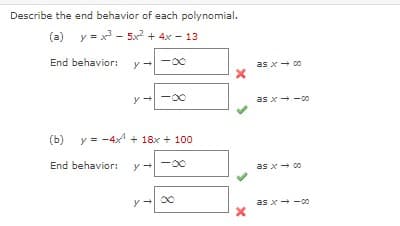 Describe the end behavior of each polynomial.
(a) y = x²³5x² + 4x - 13
End behavior:
y
y
y
-∞
(b) y = -4x²¹ + 18x + 100
End behavior: y
1
-∞
∞
X
as x → 00
as x--00
as x - 00
as x--00