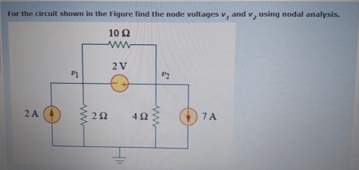 For the circuit shown in the Figure find the node voltages v, and v, using nodal analysis.
10 Ω
2 V
2 A
2Ω
4Ω
7A
