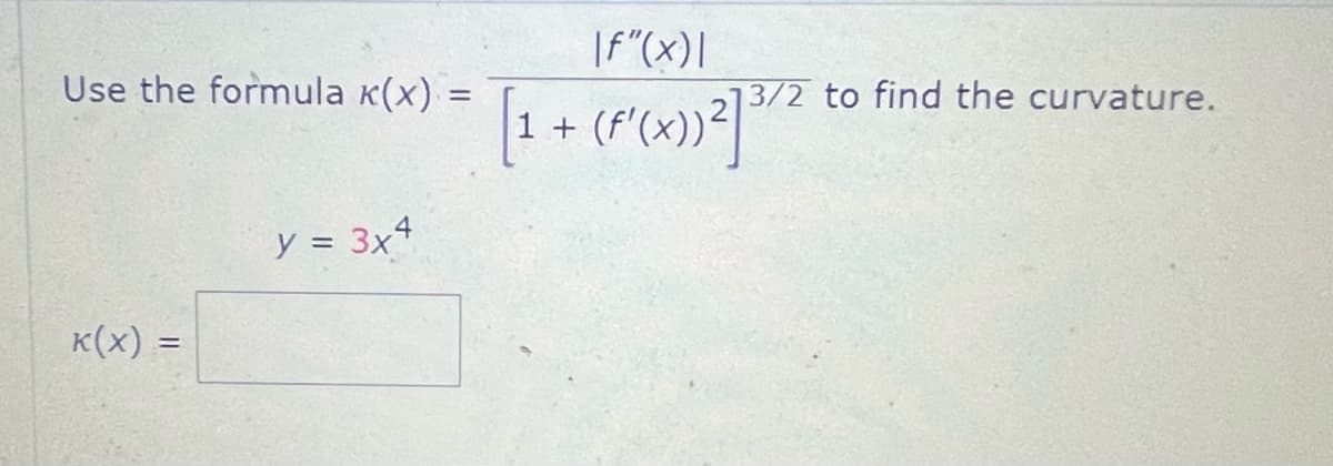 Use the formula x(x) =
=
K(x) =
=
y = 3x4
|f"(x)|
[1 + (F'(x))²¹
to find the curvature.