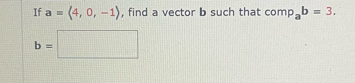 If a = (4, 0, -1), find a vector b such that comp₂b = 3.
b=