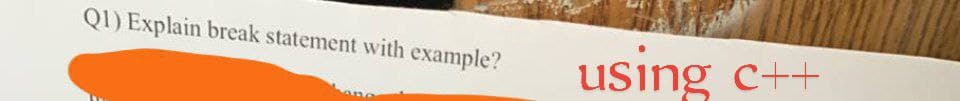 Q1) Explain break statement with example?
using c++