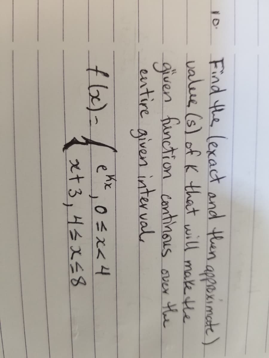 Find the lexact and then appreximate )
valeue (s) of K that will makethe
given fünction continous over the
interval
entire
given
ene, o <x<4
xt3,4sx58
