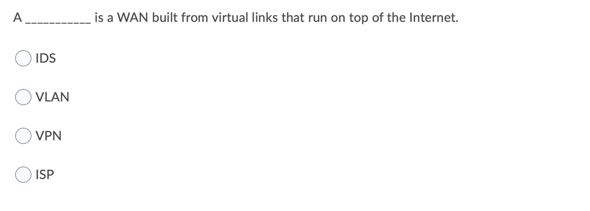 A
is a WAN built from virtual links that run on top of the Internet.
IDS
VLAN
VPN
ISP
