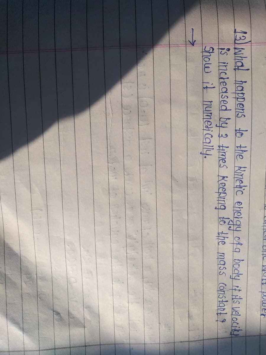 13 whal happens lo the Kmetic eneigy cof q body it ils velociku.
is incleased by 3 times Keeping to the mass constant?
Show it humediCally.
