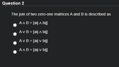 Question 2
The join of two zero-one matrices A and B is described as
AAB = [aij A bij]
AvB = [aij A bij]
AvB = [aij v bij]
AAB = [aij v bij
